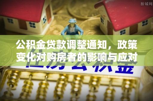 莱城公积金贷款调整通知，政策变化对购房者的影响与应对策略