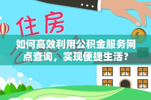 莱城如何高效利用公积金服务网点查询，实现便捷生活？