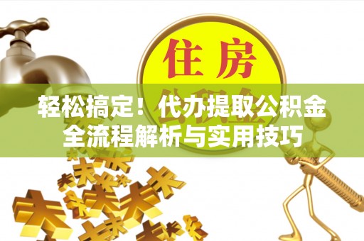 莱城轻松搞定！代办提取公积金全流程解析与实用技巧