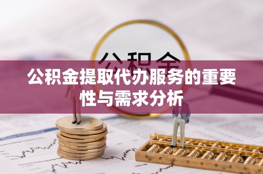 莱城公积金提取代办服务的重要性与需求分析
