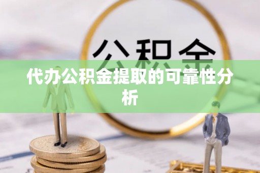 莱城代办公积金提取的可靠性分析