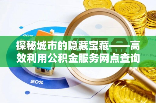 莱城探秘城市的隐藏宝藏——高效利用公积金服务网点查询提升生活品质