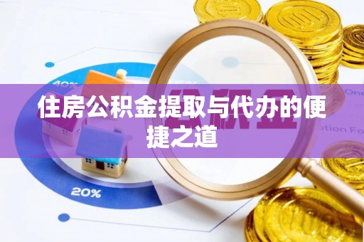 莱城住房公积金提取与代办的便捷之道