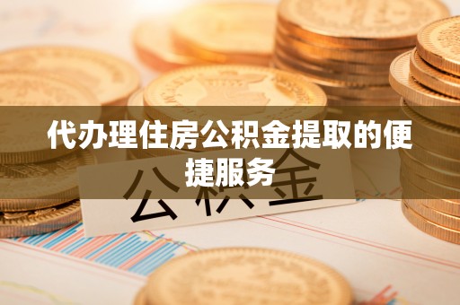 莱城代办理住房公积金提取的便捷服务