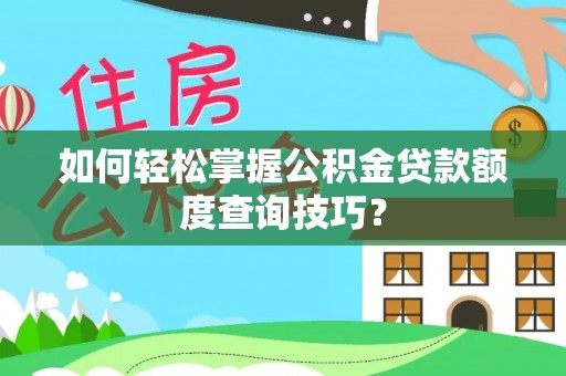 莱城如何轻松掌握公积金贷款额度查询技巧？