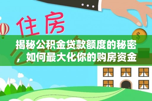 莱城揭秘公积金贷款额度的秘密，如何最大化你的购房资金