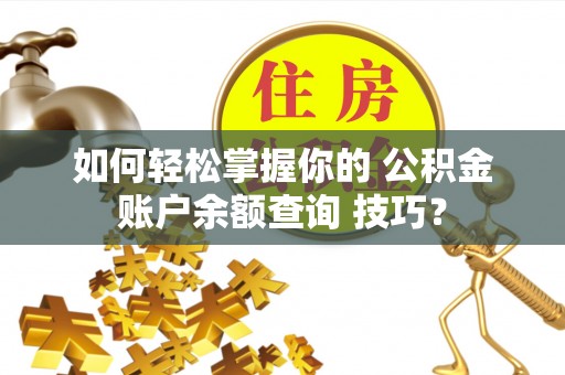 莱城如何轻松掌握你的 公积金账户余额查询 技巧？