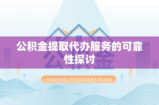 莱城公积金提取代办服务的可靠性探讨