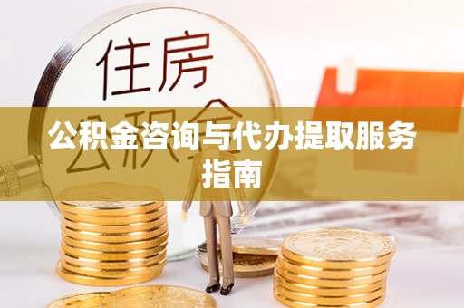 莱城公积金咨询与代办提取服务指南