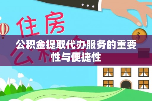 莱城公积金提取代办服务的重要性与便捷性