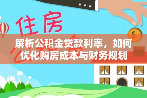 莱城解析公积金贷款利率，如何优化购房成本与财务规划