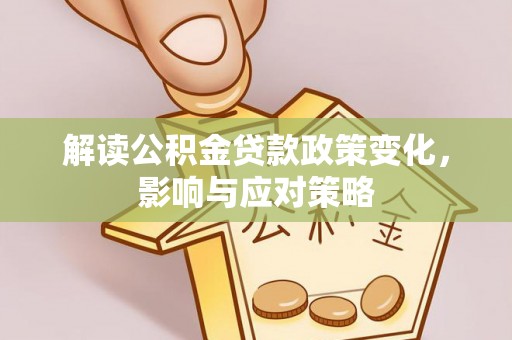 莱城解读公积金贷款政策变化，影响与应对策略
