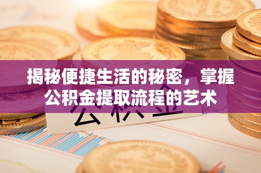 莱城揭秘便捷生活的秘密，掌握公积金提取流程的艺术