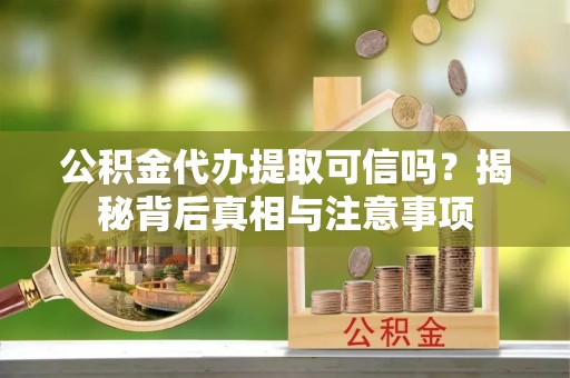 莱城公积金代办提取可信吗？揭秘背后真相与注意事项