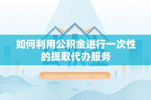 莱城如何利用公积金进行一次性的提取代办服务