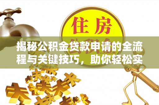 莱城揭秘公积金贷款申请的全流程与关键技巧，助你轻松实现购房梦想