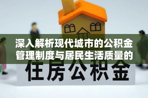 莱城深入解析现代城市的公积金管理制度与居民生活质量的提升