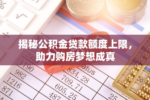 莱城揭秘公积金贷款额度上限，助力购房梦想成真
