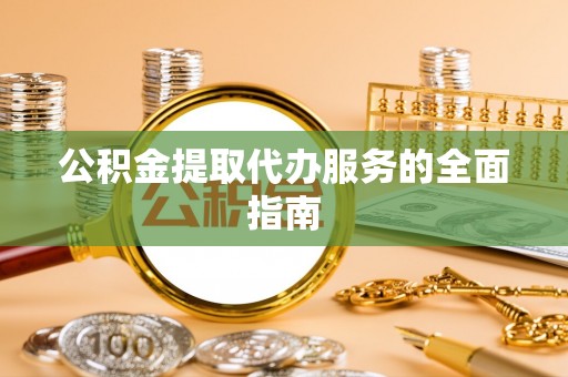 莱城公积金提取代办服务的全面指南