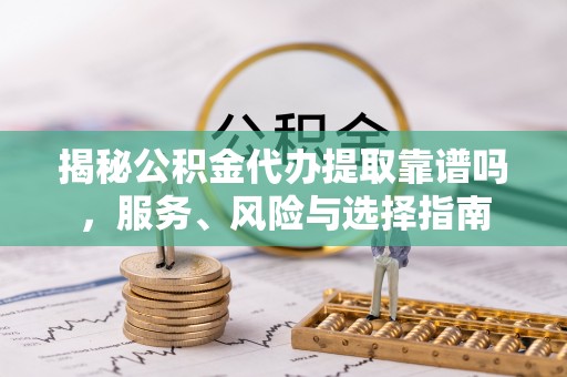莱城揭秘公积金代办提取靠谱吗，服务、风险与选择指南