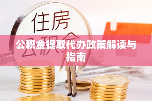 莱城公积金提取代办政策解读与指南