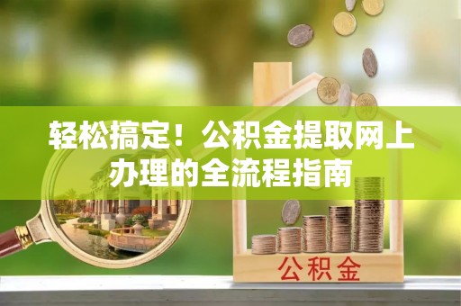 莱城轻松搞定！公积金提取网上办理的全流程指南