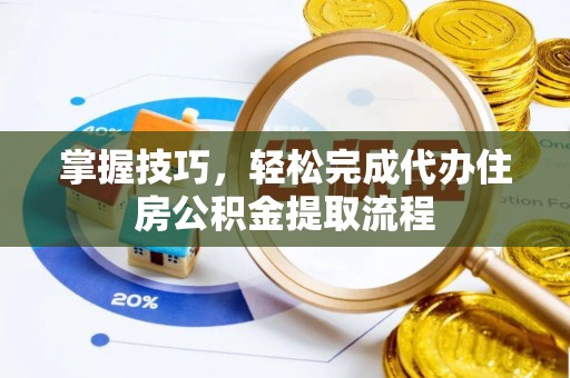莱城掌握技巧，轻松完成代办住房公积金提取流程