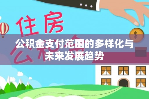 莱城公积金支付范围的多样化与未来发展趋势