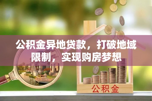 莱城公积金异地贷款，打破地域限制，实现购房梦想