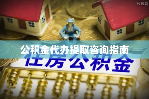 莱城公积金代办提取咨询指南