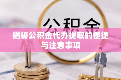 莱城揭秘公积金代办提取的便捷与注意事项