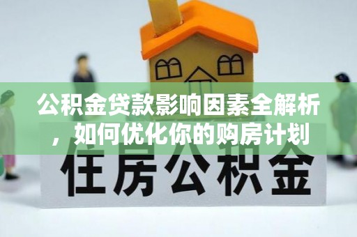 莱城公积金贷款影响因素全解析，如何优化你的购房计划