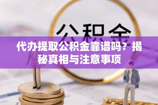 莱城代办提取公积金靠谱吗？揭秘真相与注意事项