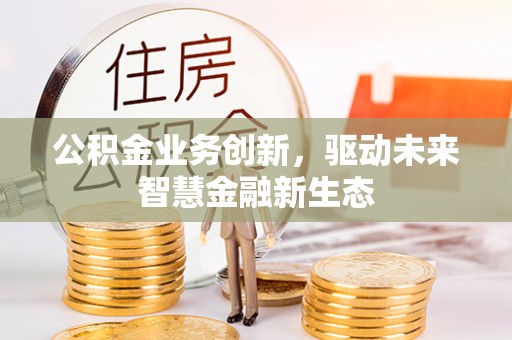 莱城公积金业务创新，驱动未来智慧金融新生态