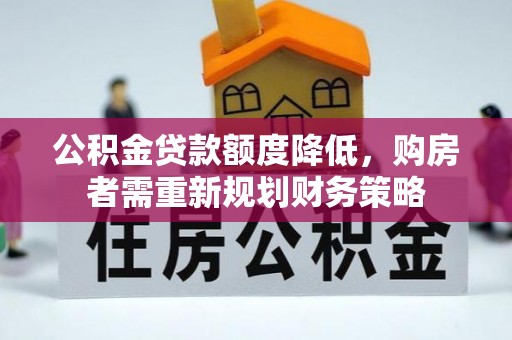 莱城公积金贷款额度降低，购房者需重新规划财务策略