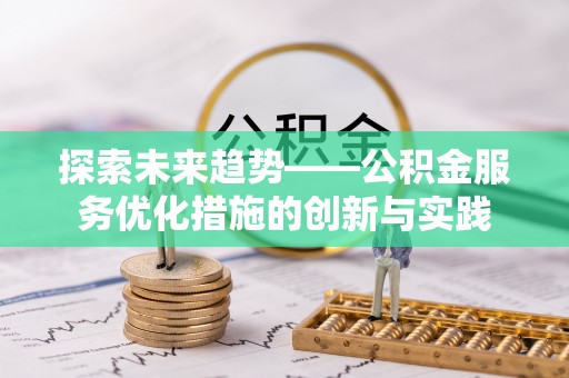莱城探索未来趋势——公积金服务优化措施的创新与实践