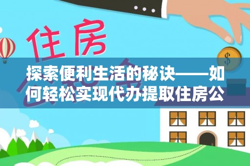 莱城探索便利生活的秘诀——如何轻松实现代办提取住房公积金