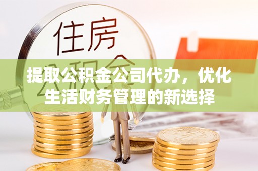 莱城提取公积金公司代办，优化生活财务管理的新选择