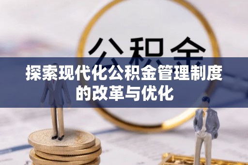 莱城探索现代化公积金管理制度的改革与优化