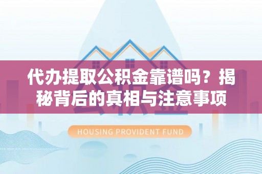 莱城代办提取公积金靠谱吗？揭秘背后的真相与注意事项