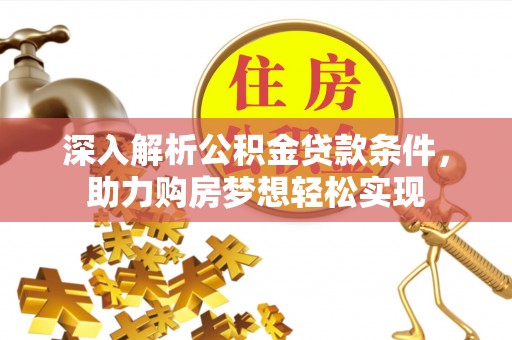 莱城深入解析公积金贷款条件，助力购房梦想轻松实现
