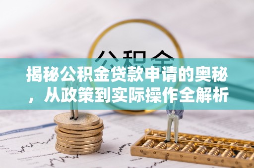 莱城揭秘公积金贷款申请的奥秘，从政策到实际操作全解析