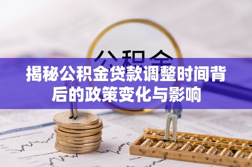 莱城揭秘公积金贷款调整时间背后的政策变化与影响