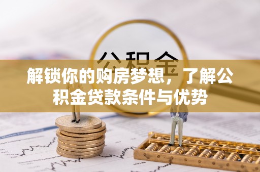 莱城解锁你的购房梦想，了解公积金贷款条件与优势