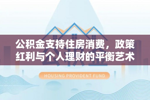 莱城公积金支持住房消费，政策红利与个人理财的平衡艺术