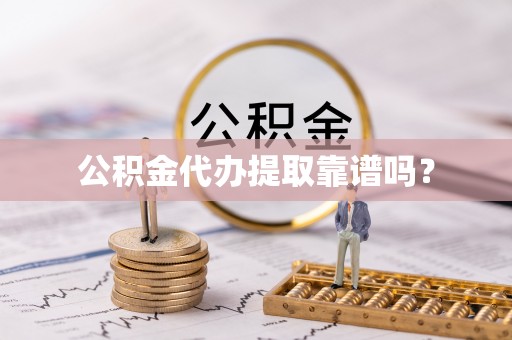 莱城公积金代办提取靠谱吗？