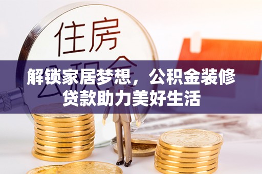 莱城解锁家居梦想，公积金装修贷款助力美好生活
