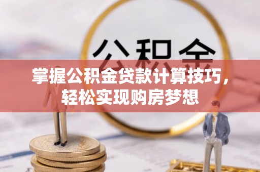 莱城掌握公积金贷款计算技巧，轻松实现购房梦想