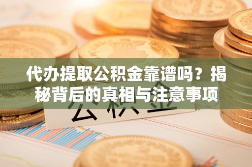 莱城代办提取公积金靠谱吗？揭秘背后的真相与注意事项