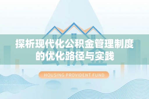 莱城探析现代化公积金管理制度的优化路径与实践
